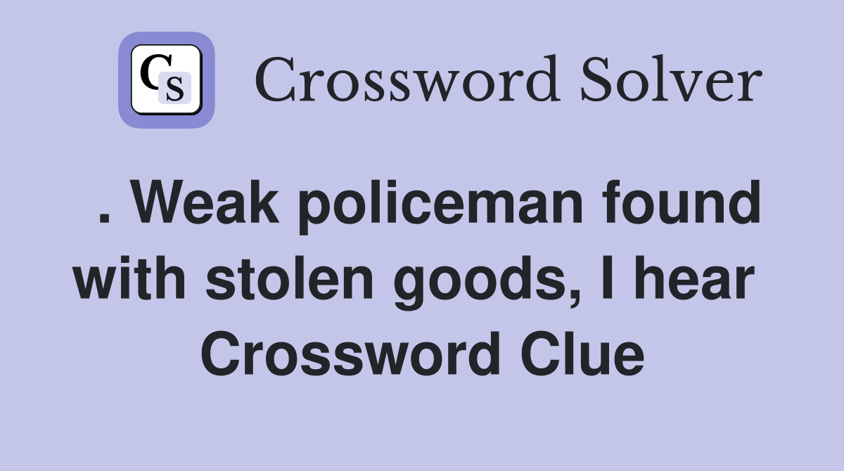 . Weak policeman found with stolen goods, I hear  Crossword Clue