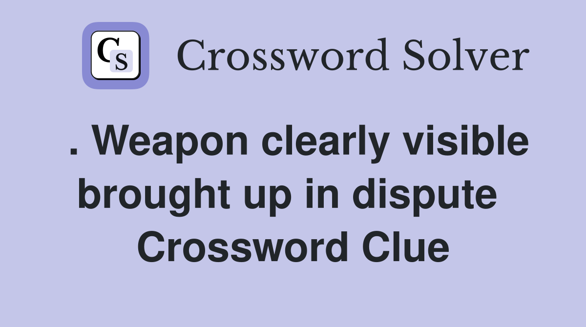 . Weapon clearly visible brought up in dispute  Crossword Clue