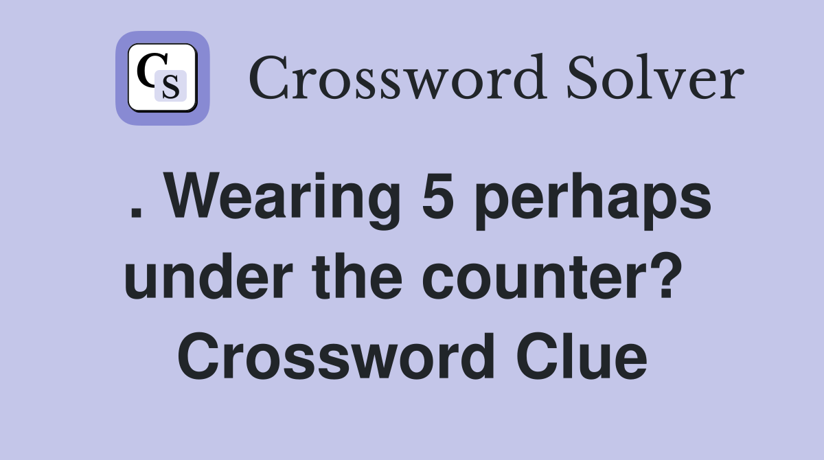 . Wearing 5 perhaps under the counter?  Crossword Clue