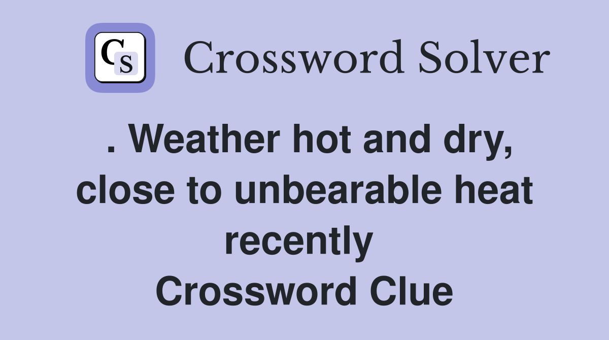 . Weather hot and dry, close to unbearable heat recently  Crossword Clue