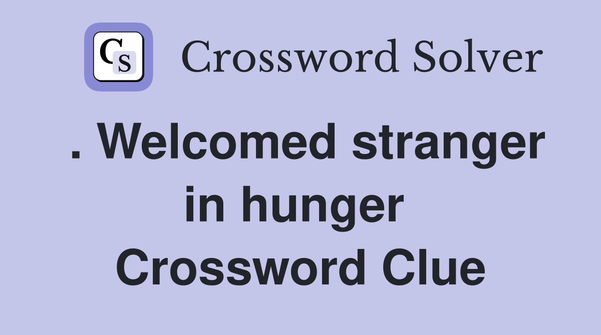 . Welcomed stranger in hunger  Crossword Clue