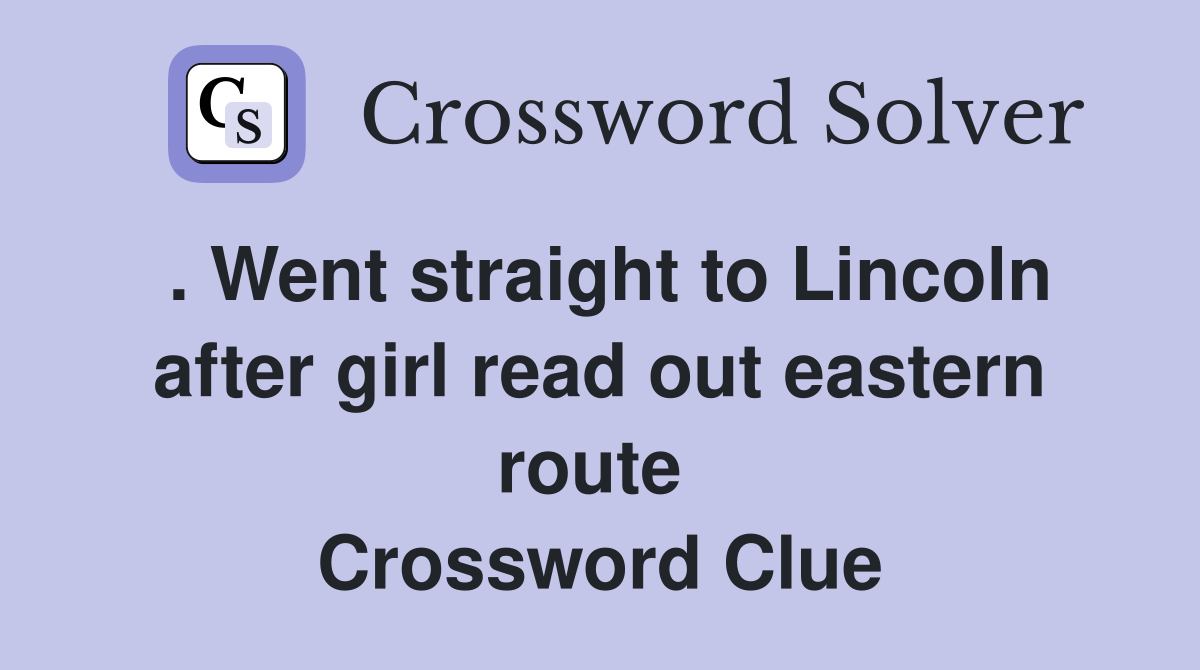 . Went straight to Lincoln after girl read out eastern route  Crossword Clue