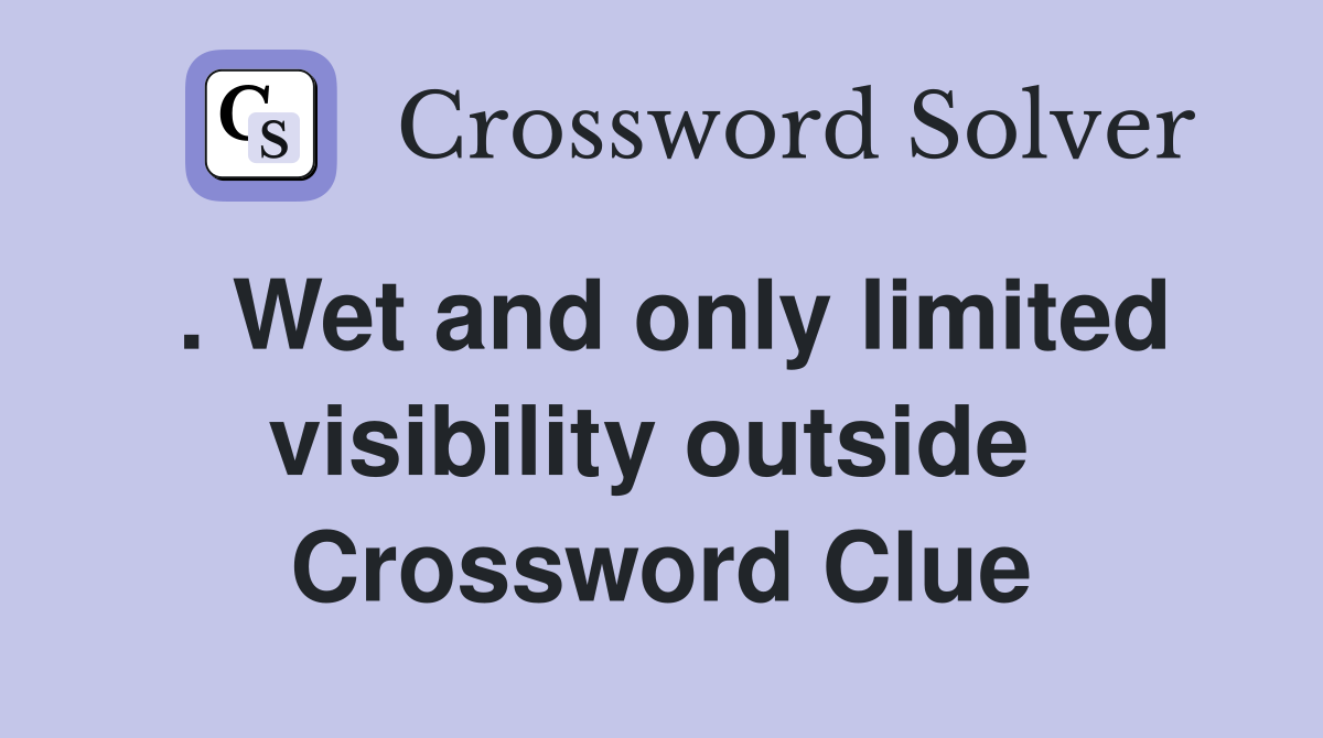 . Wet and only limited visibility outside  Crossword Clue