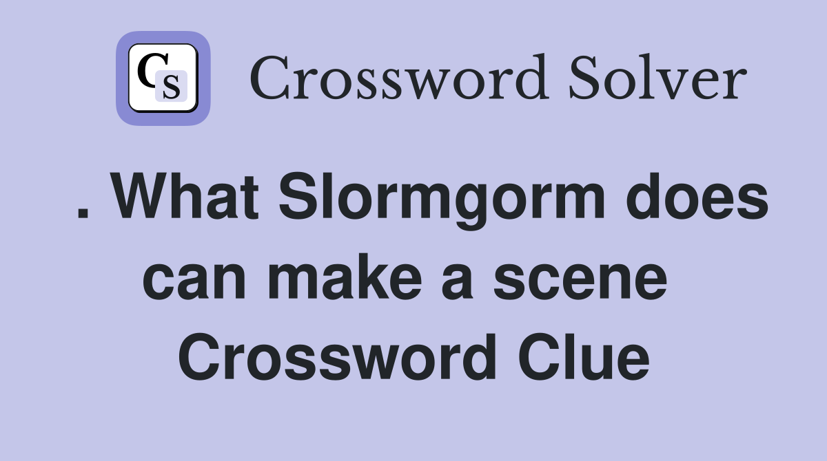 . What Slormgorm does can make a scene  Crossword Clue