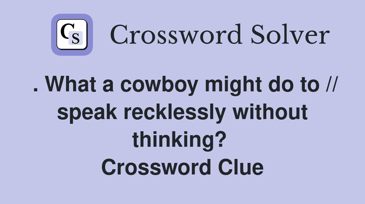 . What a cowboy might do to // speak recklessly without thinking?  Crossword Clue