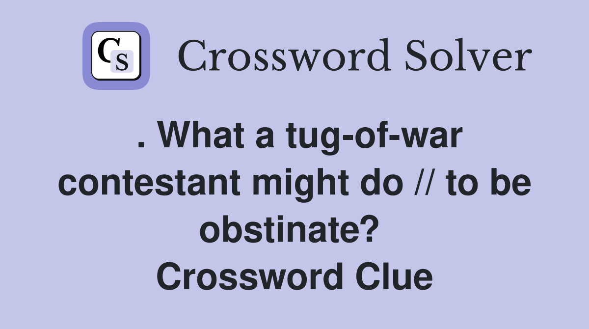 . What a tug-of-war contestant might do // to be obstinate?  Crossword Clue