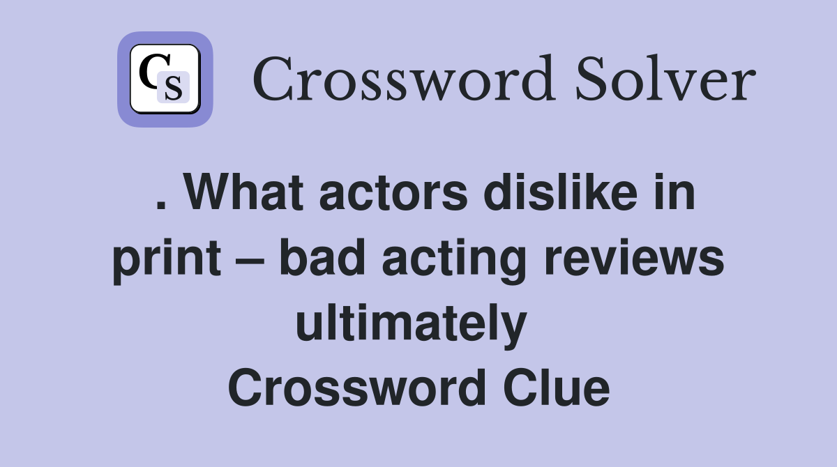 . What actors dislike in print – bad acting reviews ultimately  Crossword Clue