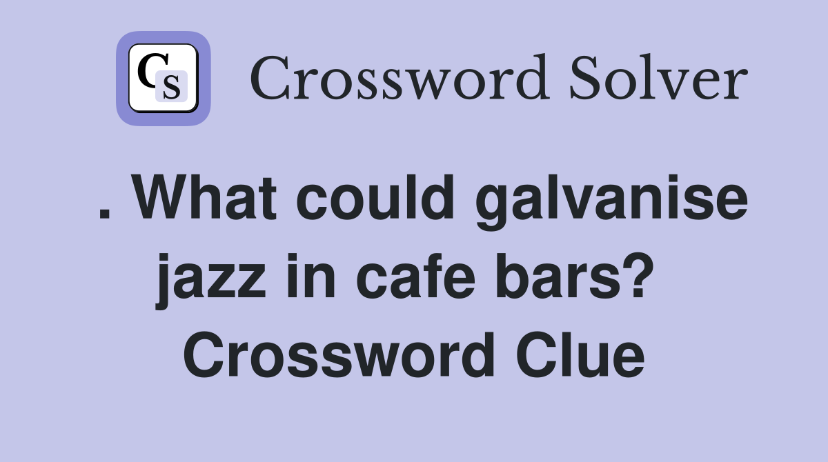 . What could galvanise jazz in cafe bars?  Crossword Clue