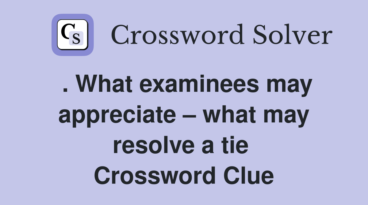 . What examinees may appreciate – what may resolve a tie  Crossword Clue