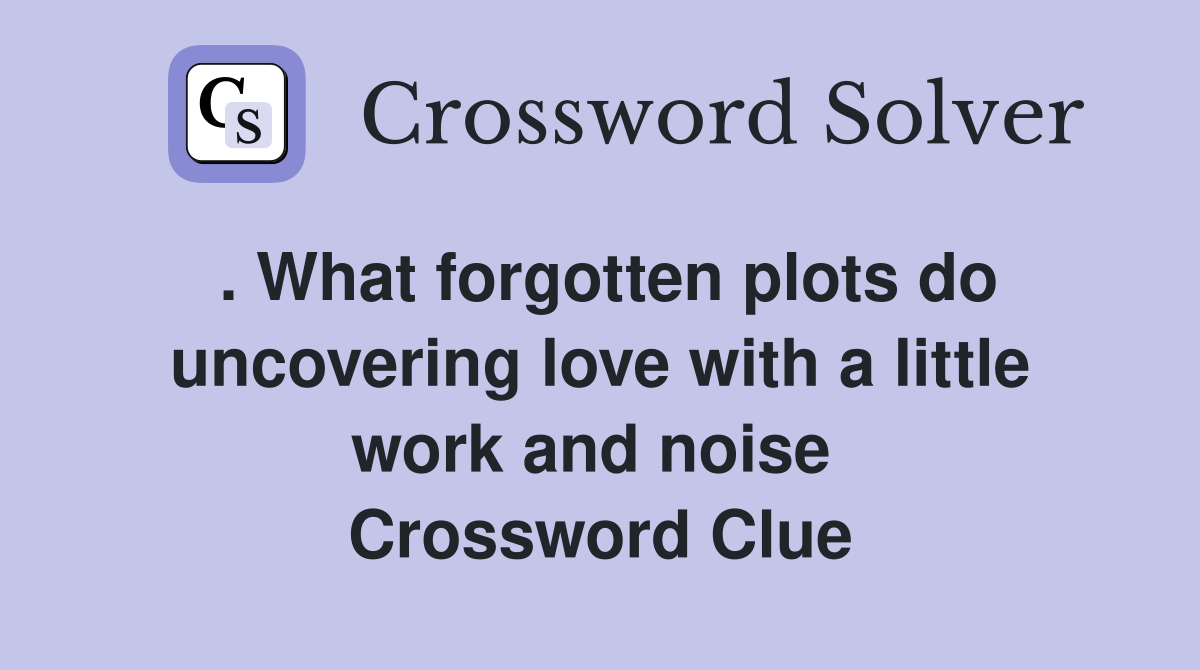 . What forgotten plots do uncovering love with a little work and noise  Crossword Clue