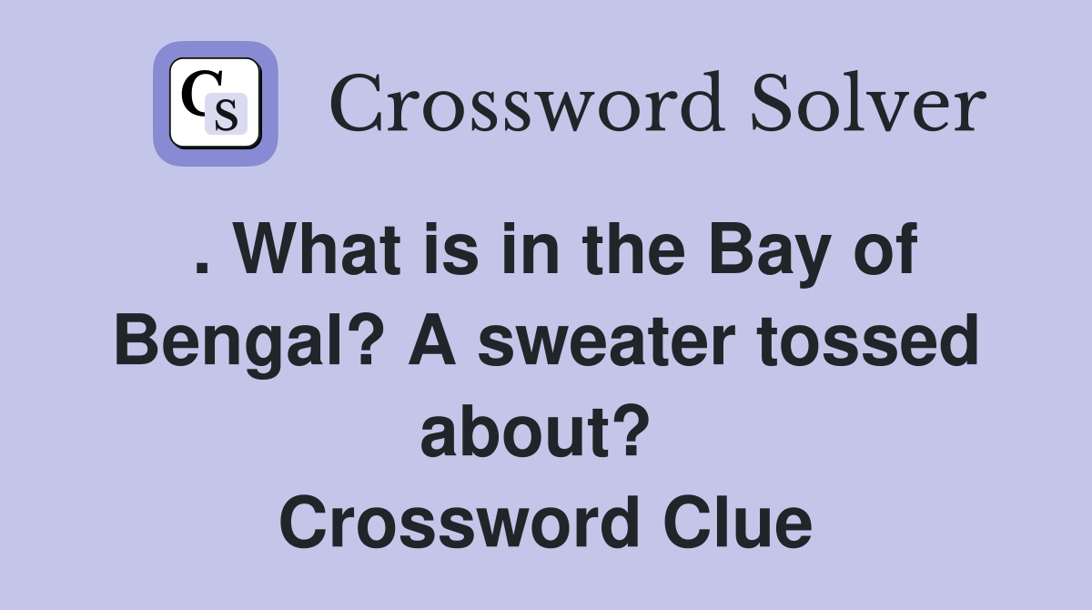 . What is in the Bay of Bengal? A sweater tossed about?  Crossword Clue