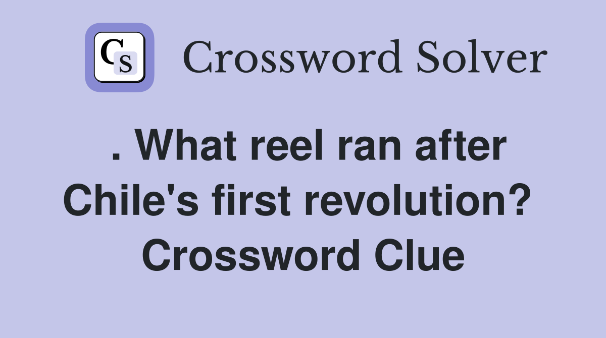 . What reel ran after Chile's first revolution?  Crossword Clue