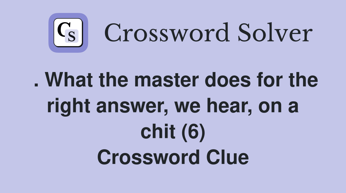 . What the master does for the right answer, we hear, on a chit (6) Crossword Clue
