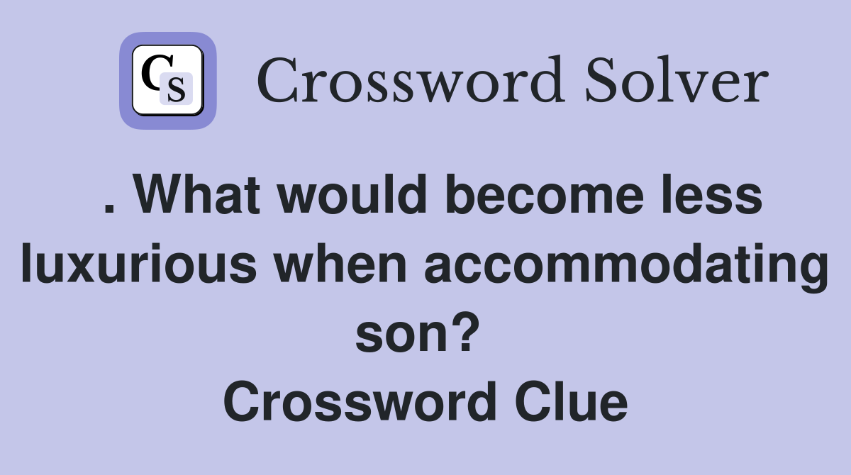 . What would become less luxurious when accommodating son?  Crossword Clue