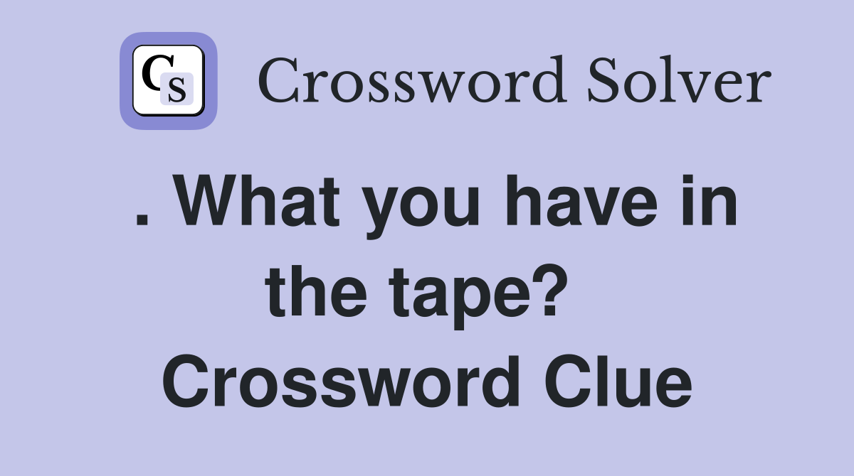 . What you have in the tape?  Crossword Clue