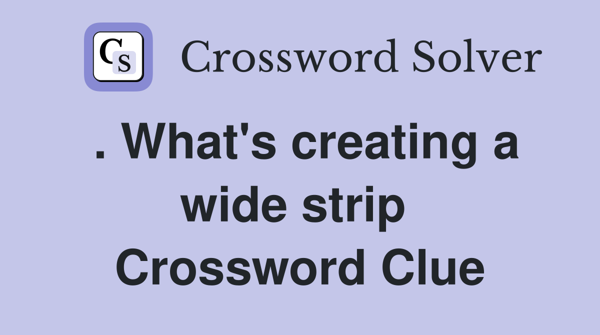 . What's creating a wide strip  Crossword Clue