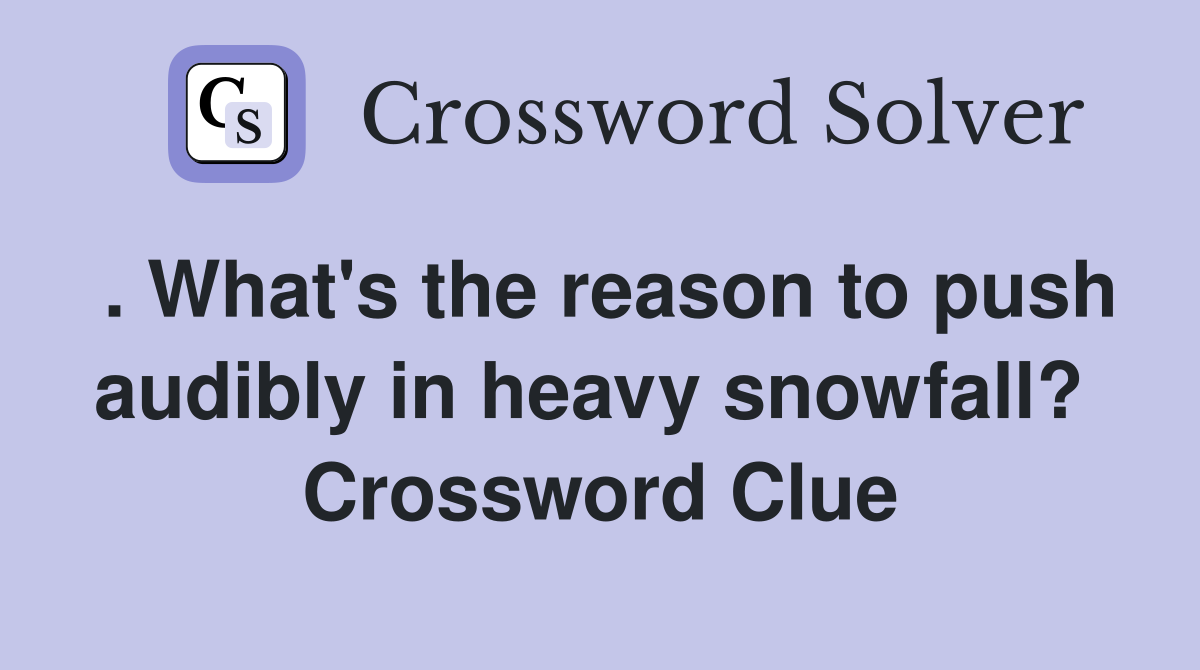 . What's the reason to push audibly in heavy snowfall?  Crossword Clue