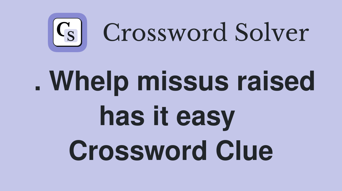 . Whelp missus raised has it easy  Crossword Clue