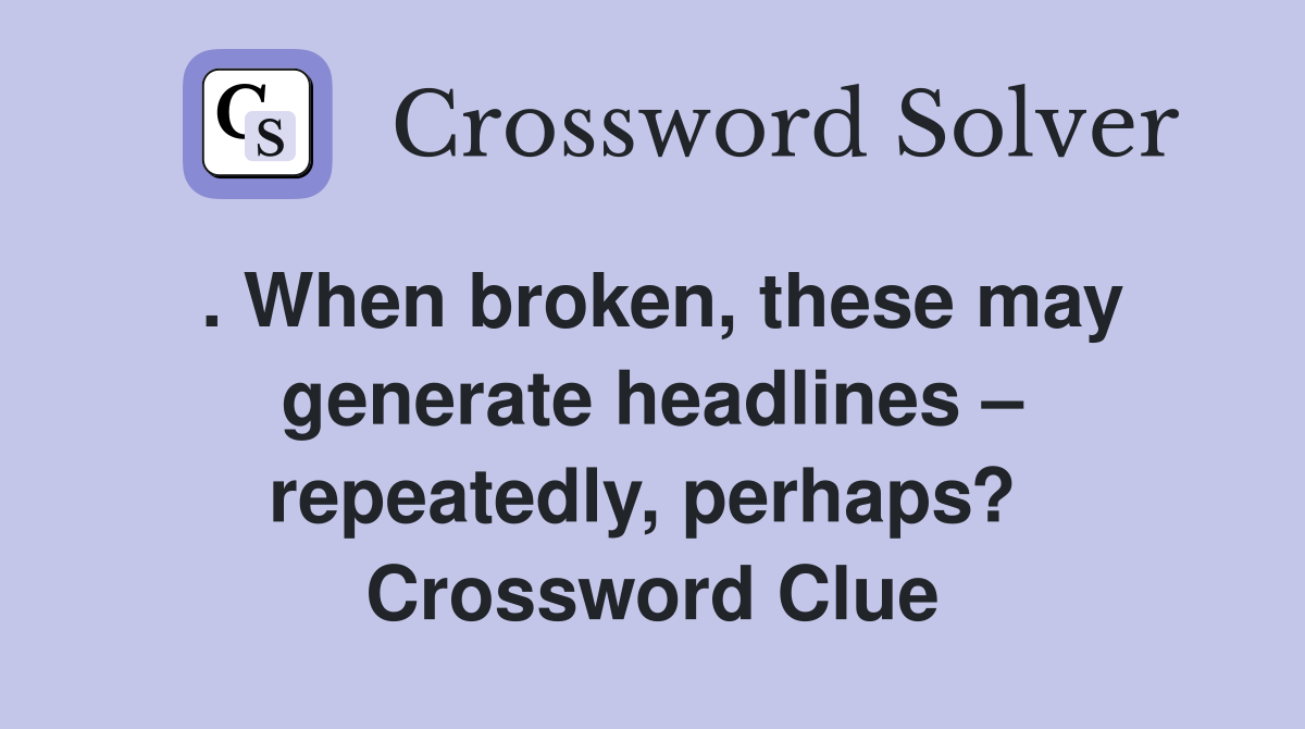 . When broken, these may generate headlines – repeatedly, perhaps?  Crossword Clue