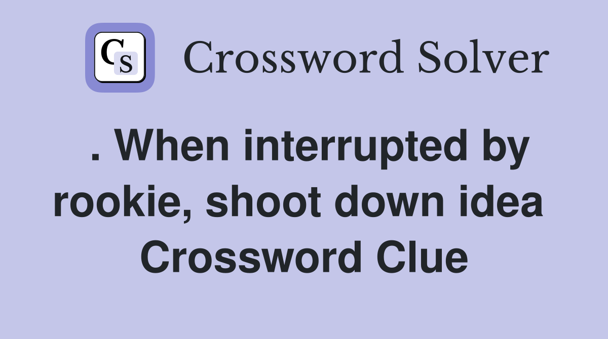 . When interrupted by rookie, shoot down idea  Crossword Clue