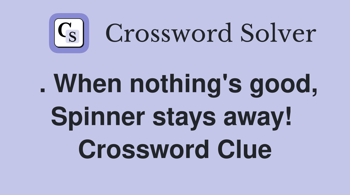 . When nothing's good, Spinner stays away!  Crossword Clue