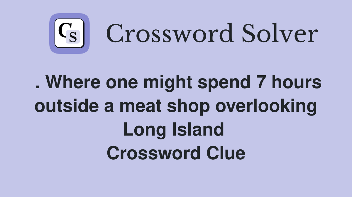 . Where one might spend 7 hours outside a meat shop overlooking Long Island  Crossword Clue