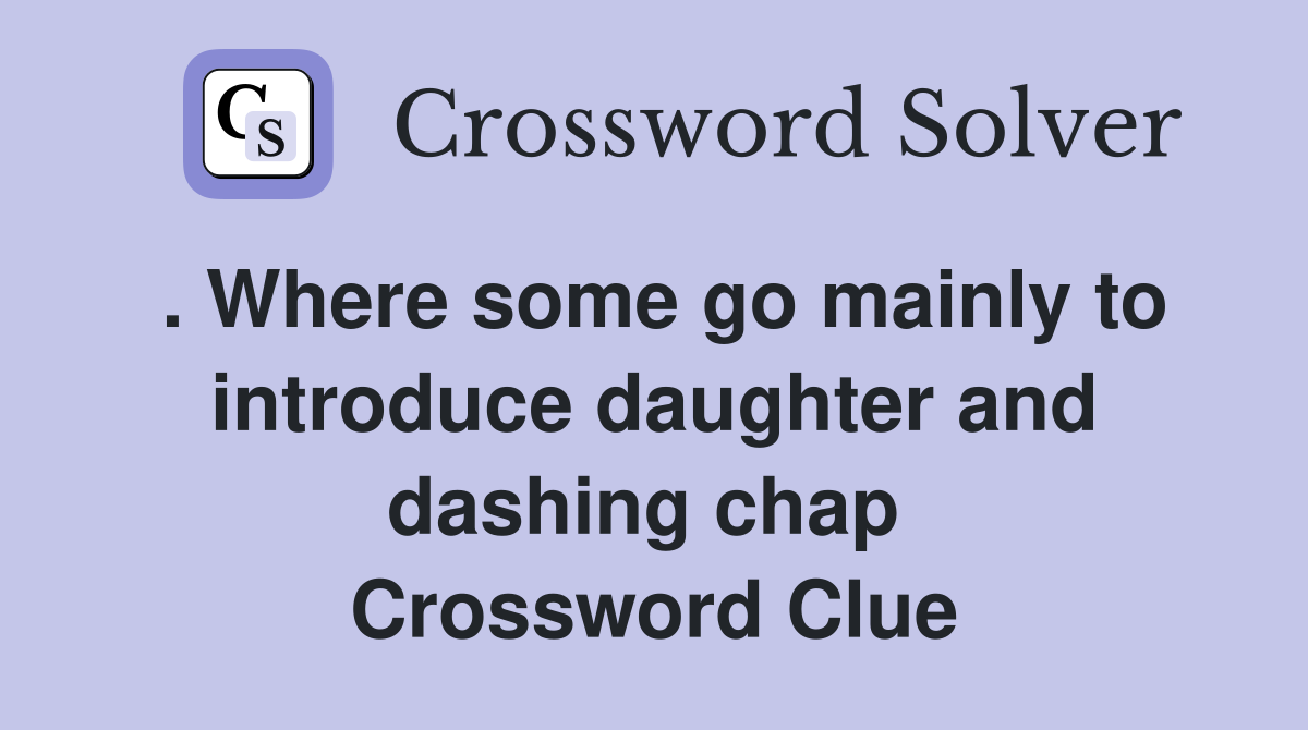 . Where some go mainly to introduce daughter and dashing chap  Crossword Clue