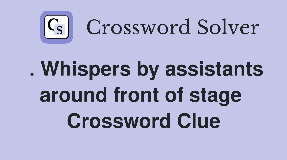. Whispers by assistants around front of stage  Crossword Clue