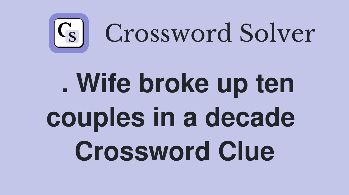 . Wife broke up ten couples in a decade  Crossword Clue