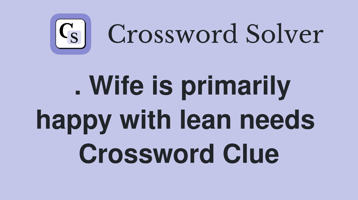 . Wife is primarily happy with lean needs  Crossword Clue