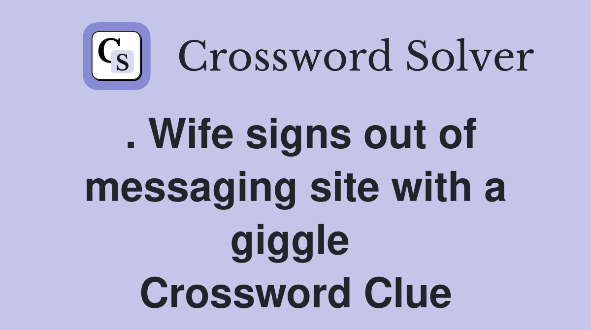 . Wife signs out of messaging site with a giggle  Crossword Clue