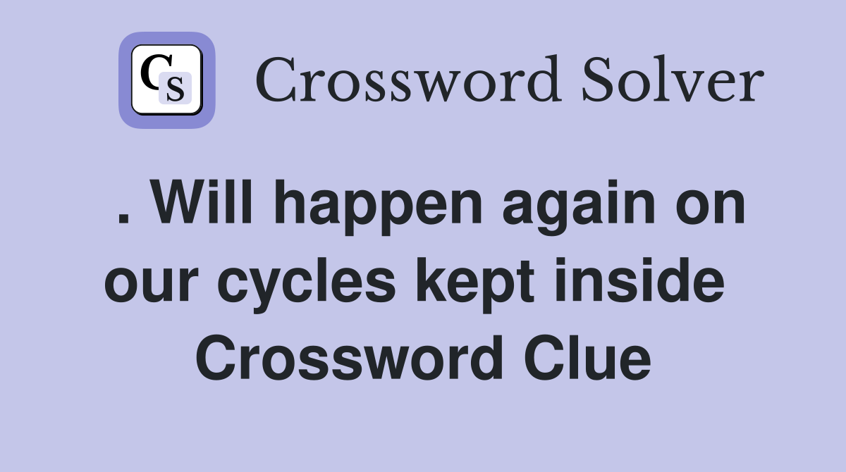 . Will happen again on our cycles kept inside  Crossword Clue