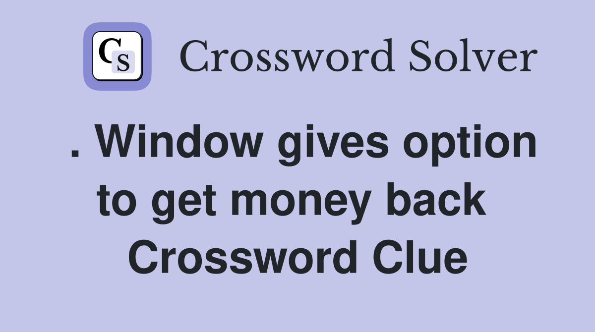 . Window gives option to get money back  Crossword Clue
