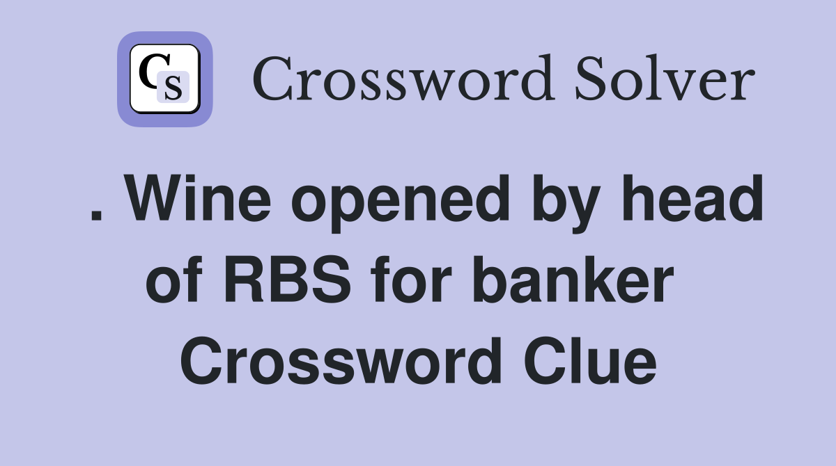 . Wine opened by head of RBS for banker  Crossword Clue