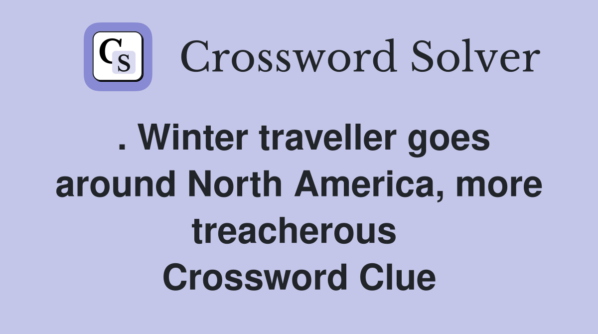 . Winter traveller goes around North America, more treacherous  Crossword Clue