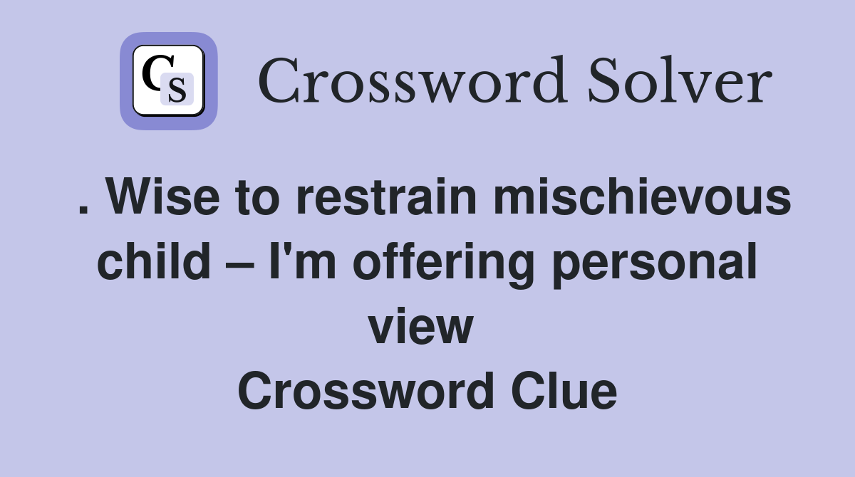 . Wise to restrain mischievous child – I'm offering personal view  Crossword Clue