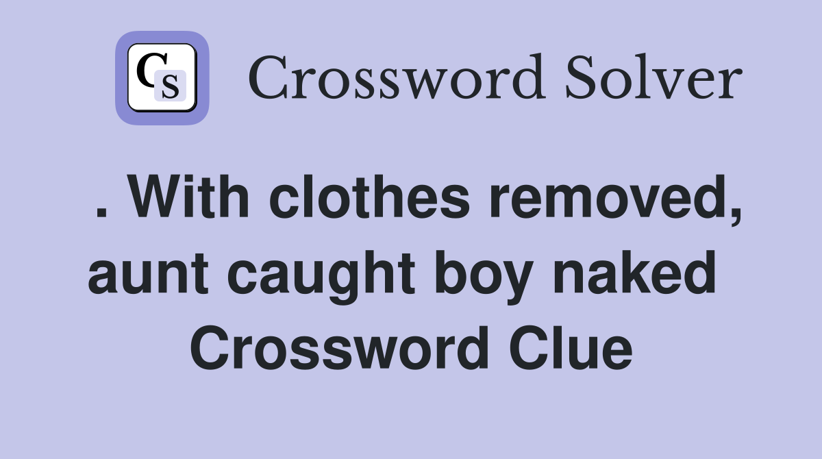 . With clothes removed, aunt caught boy naked  Crossword Clue