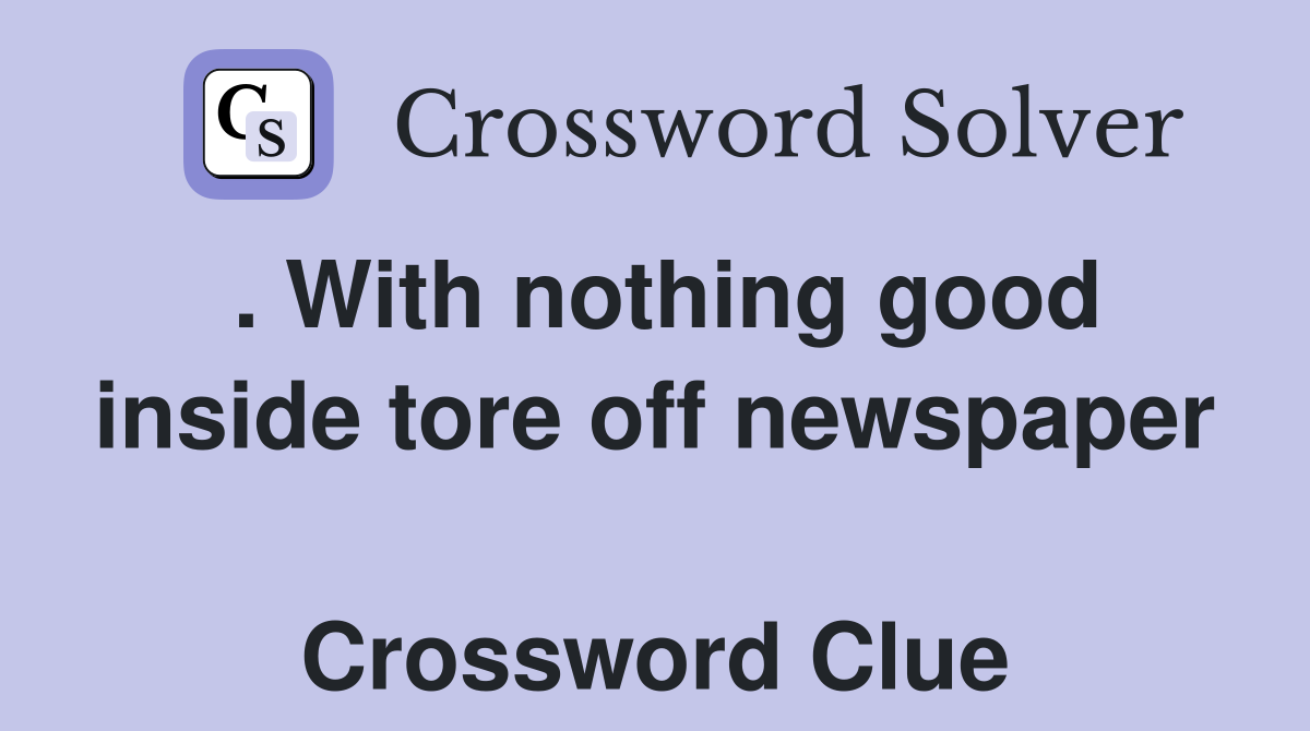 . With nothing good inside tore off newspaper  Crossword Clue