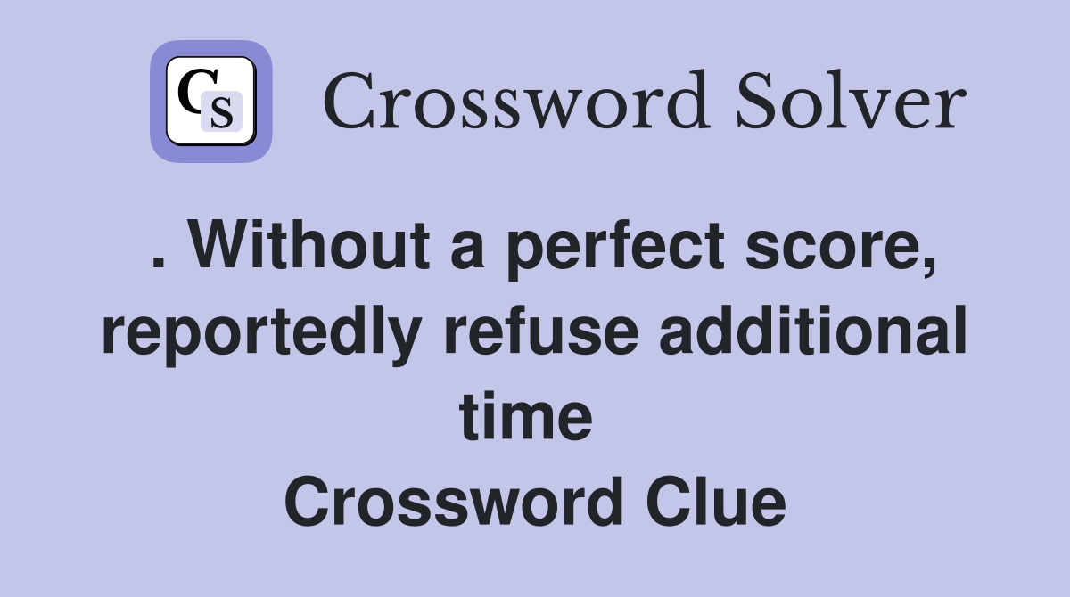. Without a perfect score, reportedly refuse additional time  Crossword Clue