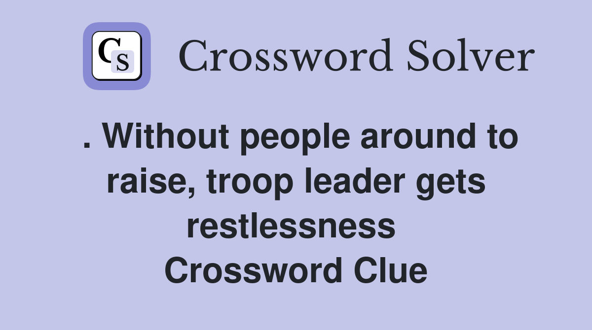 . Without people around to raise, troop leader gets restlessness  Crossword Clue