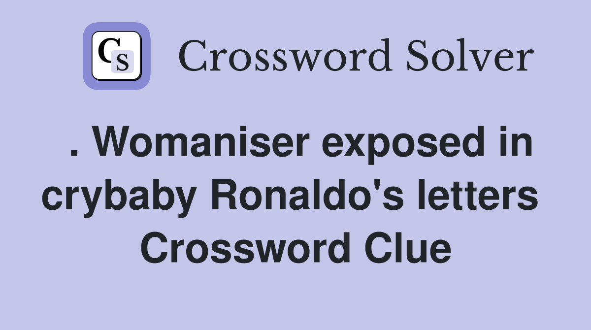 . Womaniser exposed in crybaby Ronaldo's letters  Crossword Clue