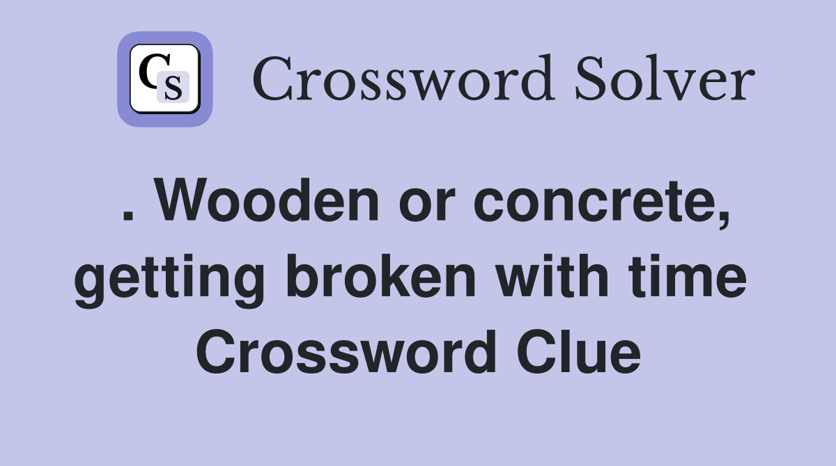 . Wooden or concrete, getting broken with time  Crossword Clue