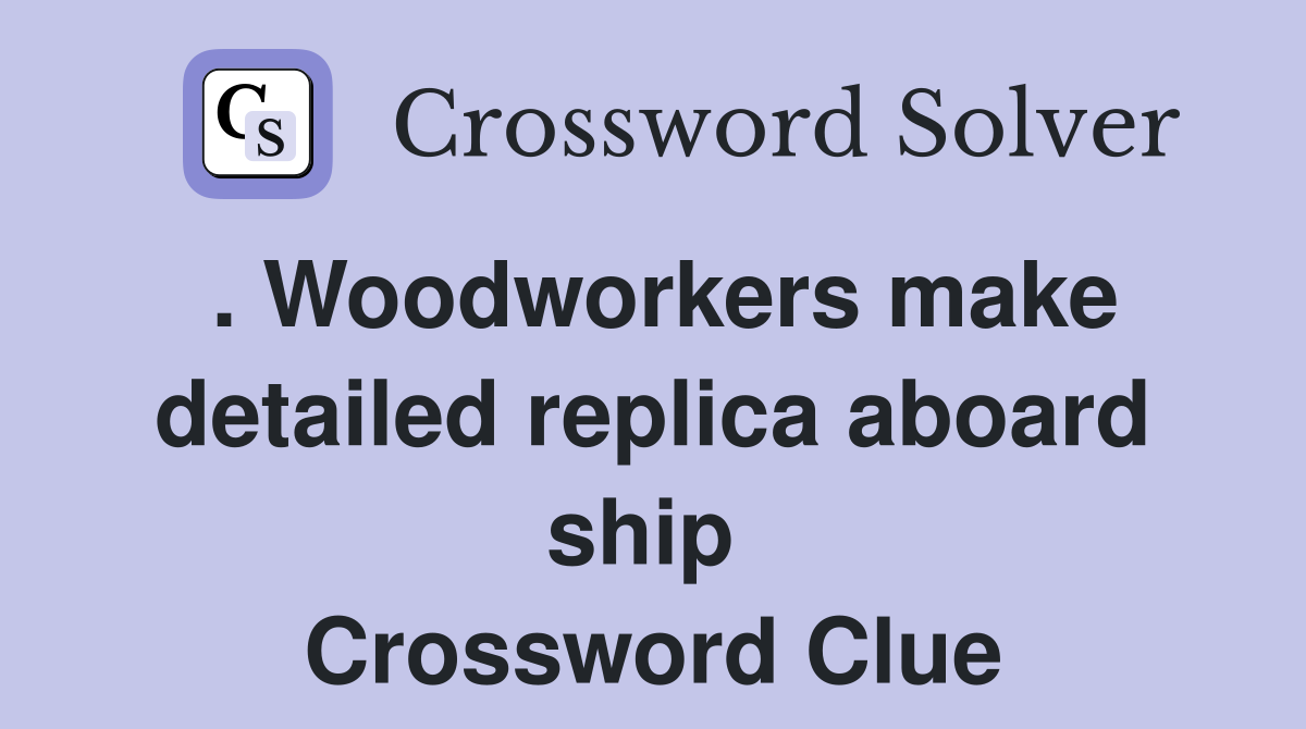 . Woodworkers make detailed replica aboard ship  Crossword Clue