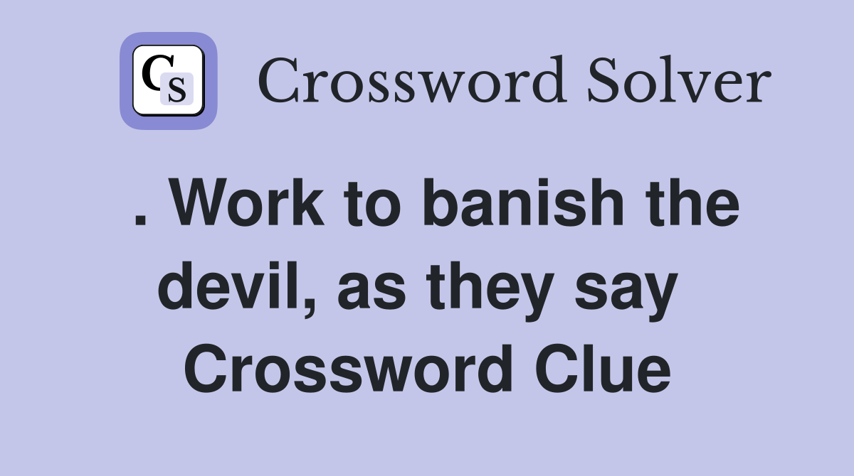 . Work to banish the devil, as they say  Crossword Clue