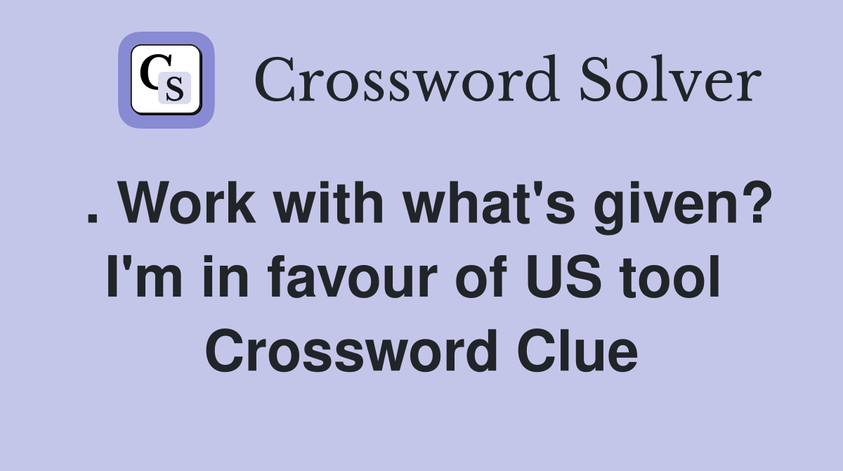 . Work with what's given? I'm in favour of US tool  Crossword Clue