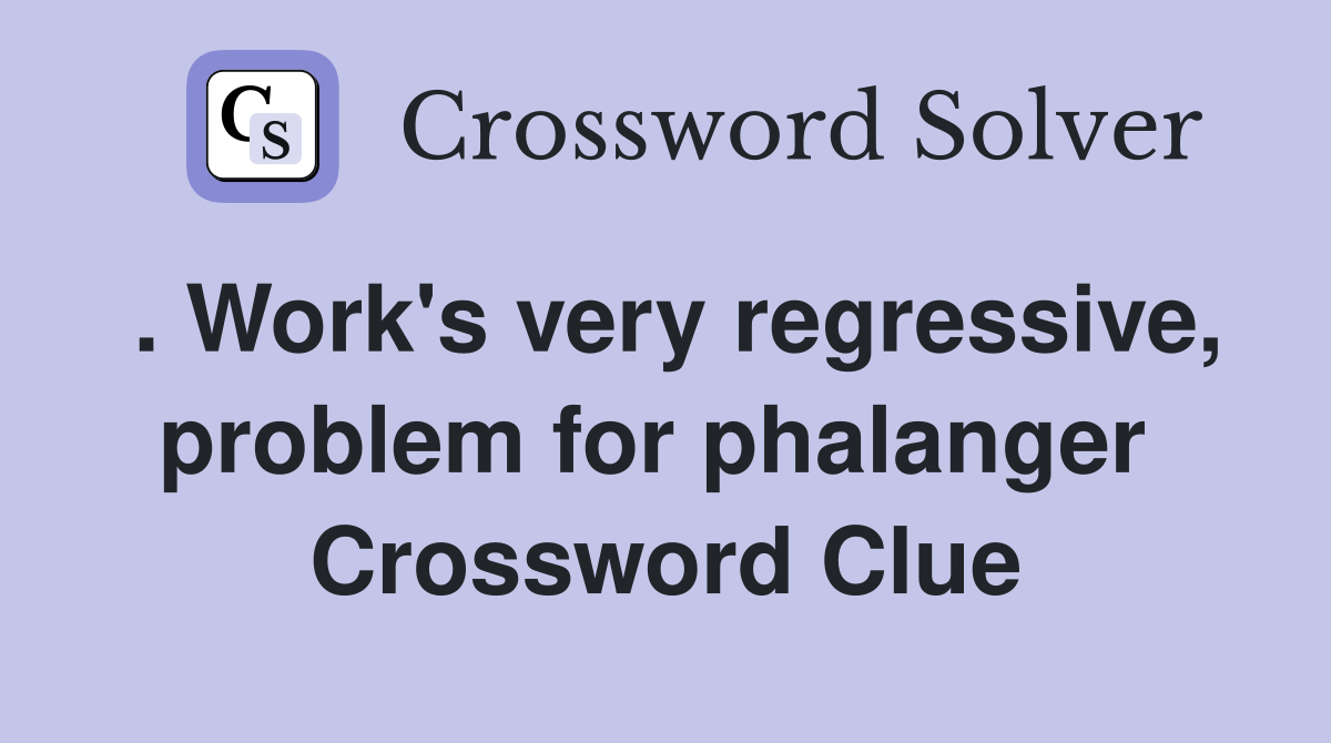 . Work's very regressive, problem for phalanger  Crossword Clue