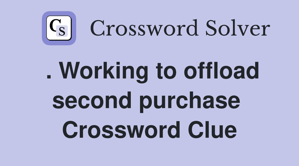 . Working to offload second purchase  Crossword Clue