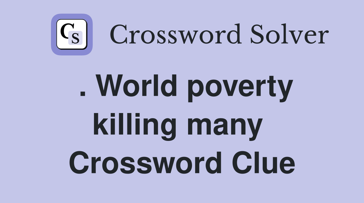 . World poverty killing many  Crossword Clue