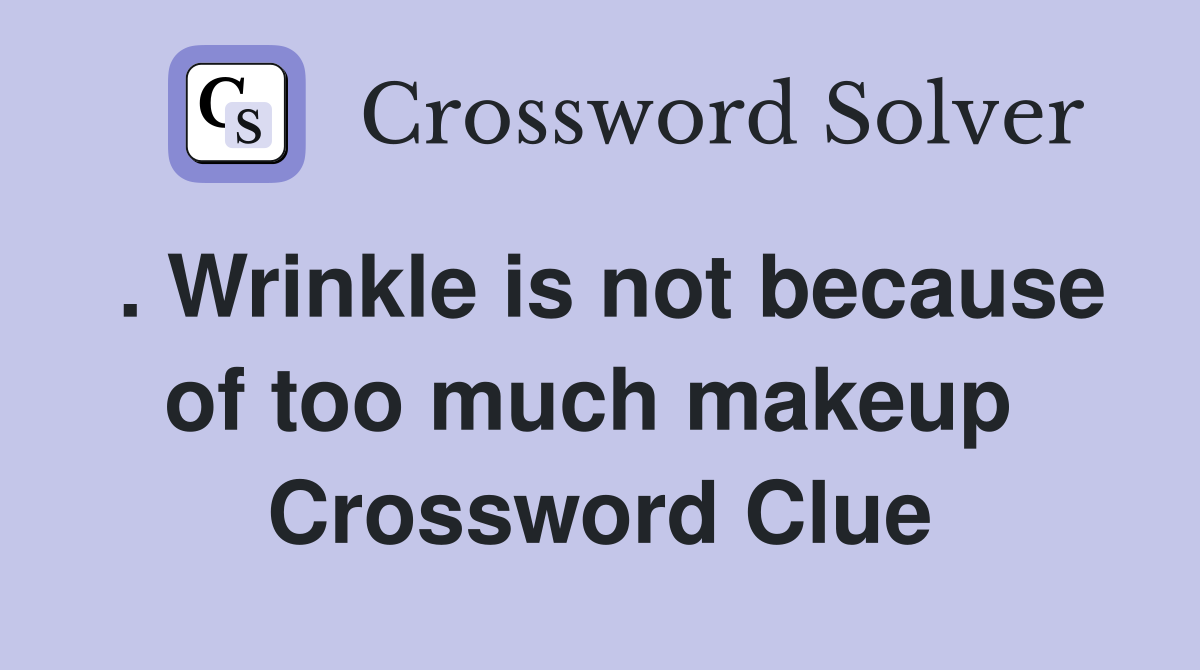 . Wrinkle is not because of too much makeup  Crossword Clue