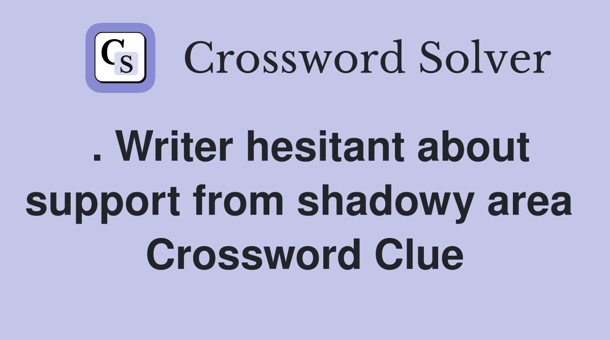. Writer hesitant about support from shadowy area  Crossword Clue